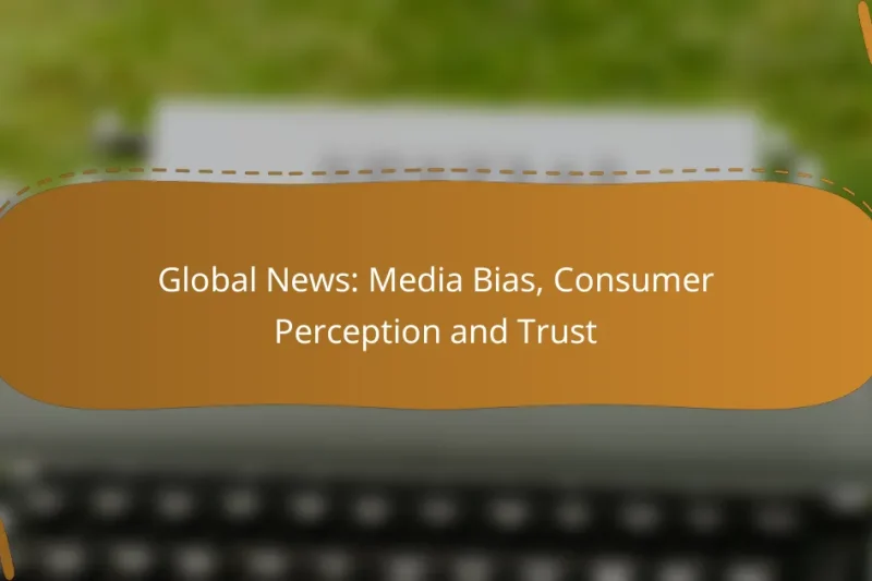 Global News: Media Bias, Consumer Perception and Trust