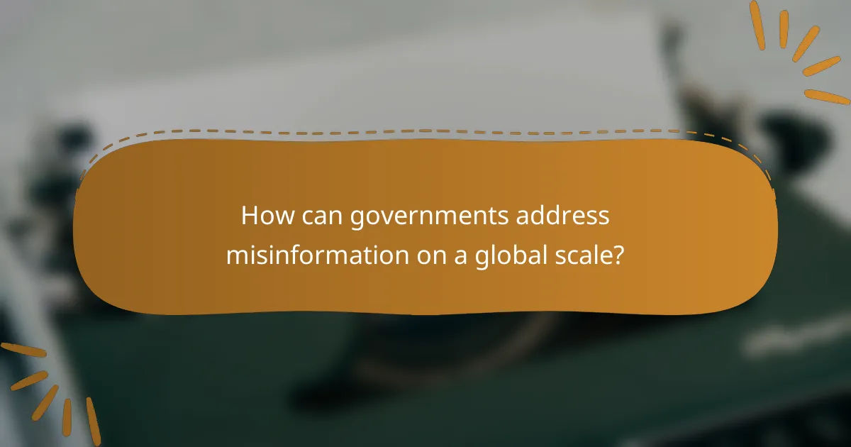How can governments address misinformation on a global scale?