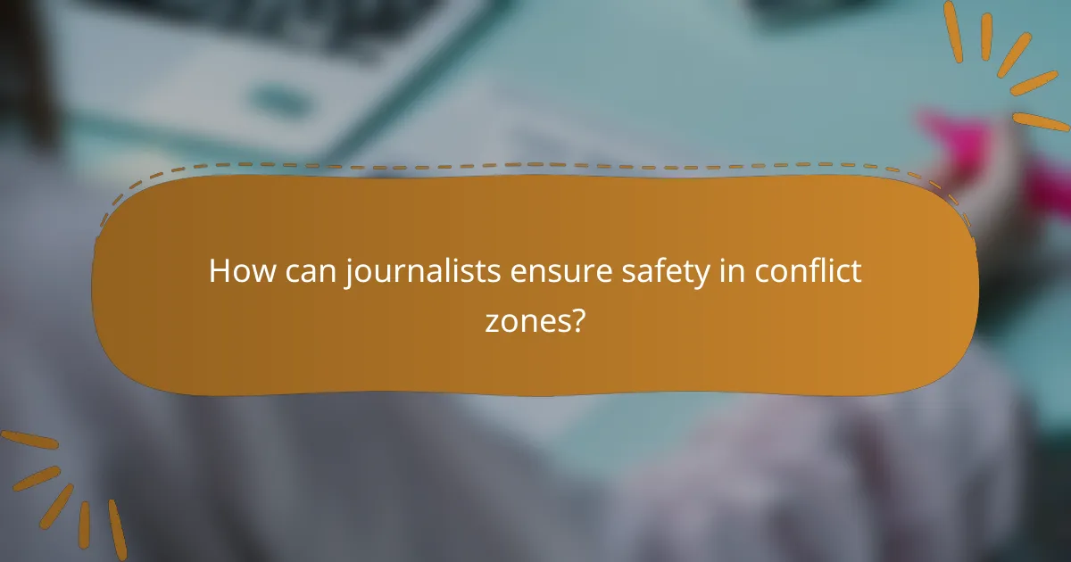 How can journalists ensure safety in conflict zones?
