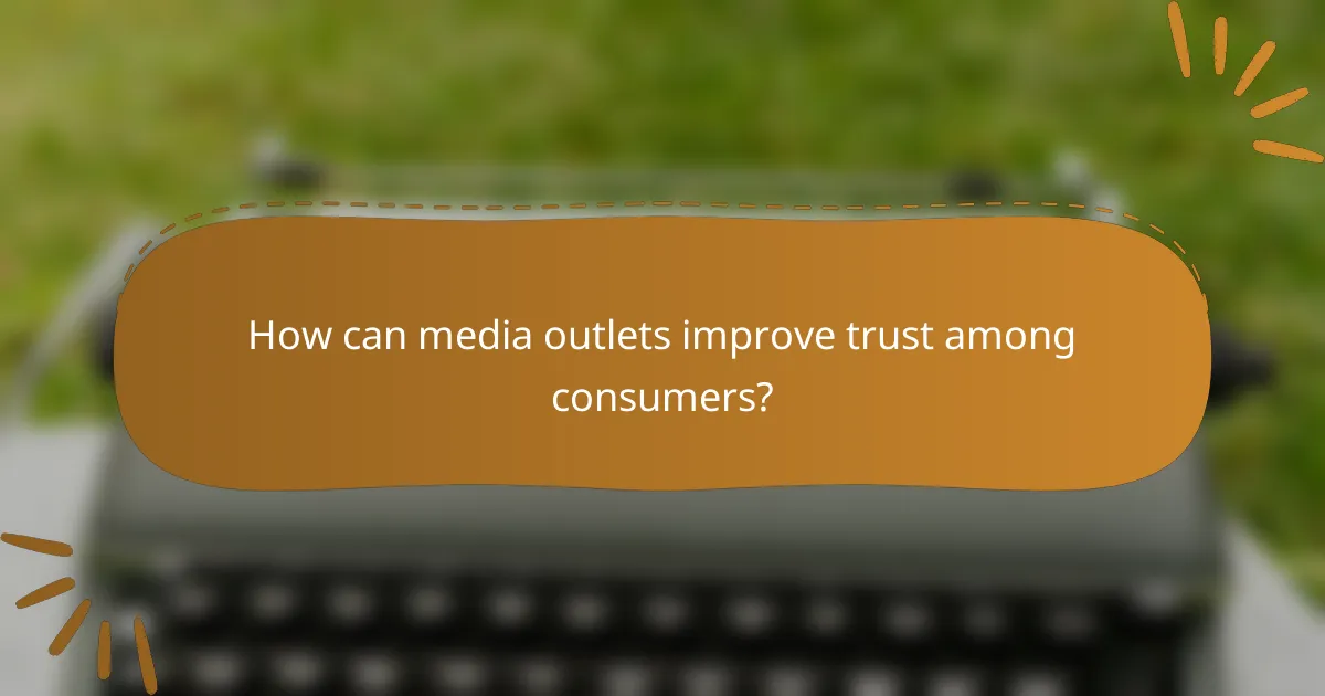 How can media outlets improve trust among consumers?