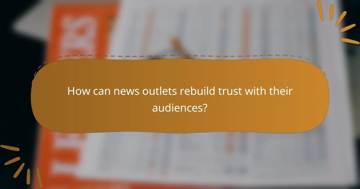How can news outlets rebuild trust with their audiences?