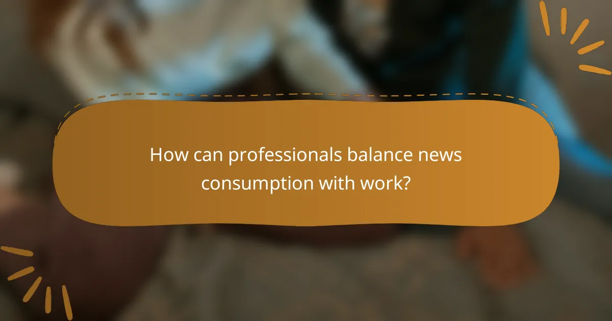 How can professionals balance news consumption with work?