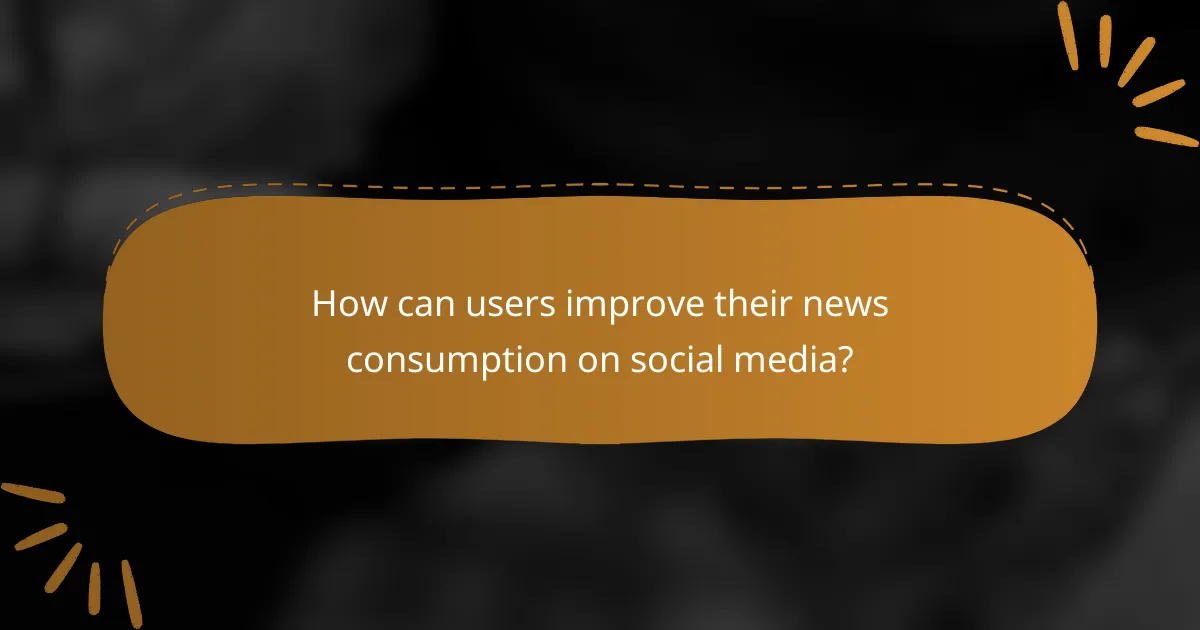 How can users improve their news consumption on social media?
