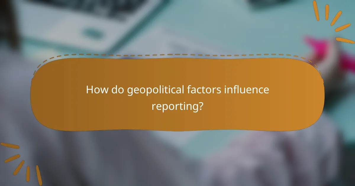 How do geopolitical factors influence reporting?