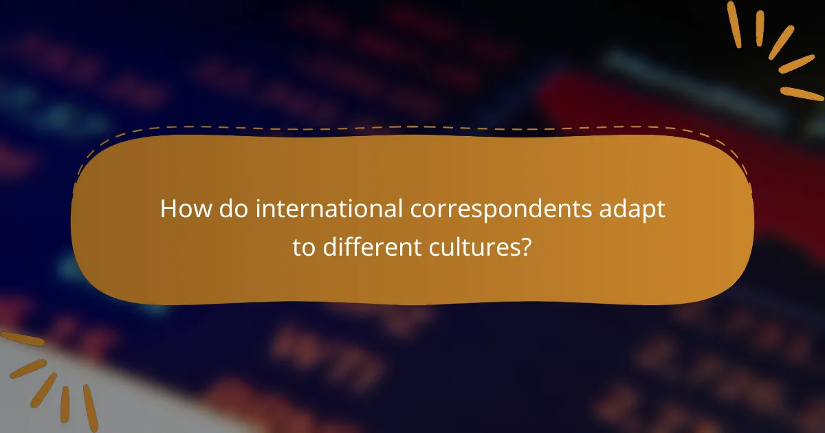 How do international correspondents adapt to different cultures?