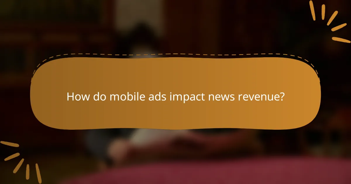 How do mobile ads impact news revenue?