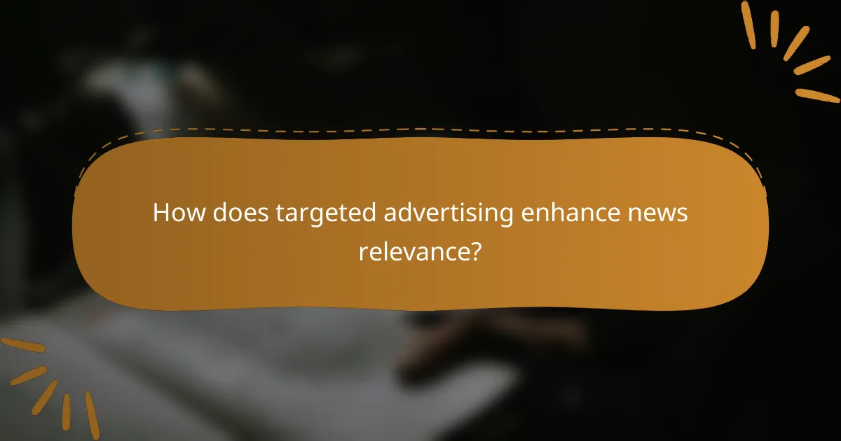 How does targeted advertising enhance news relevance?
