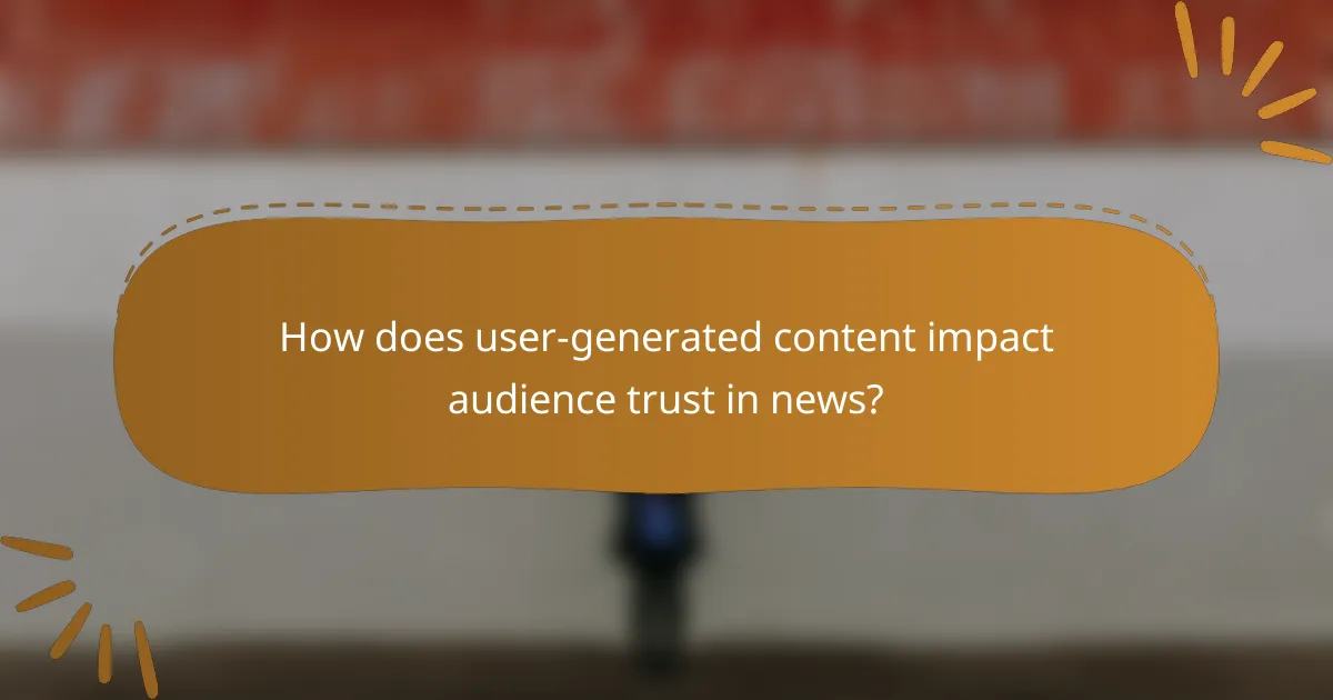 How does user-generated content impact audience trust in news?