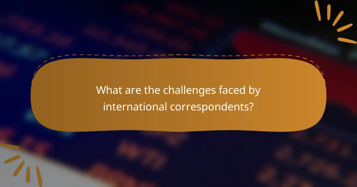 What are the challenges faced by international correspondents?