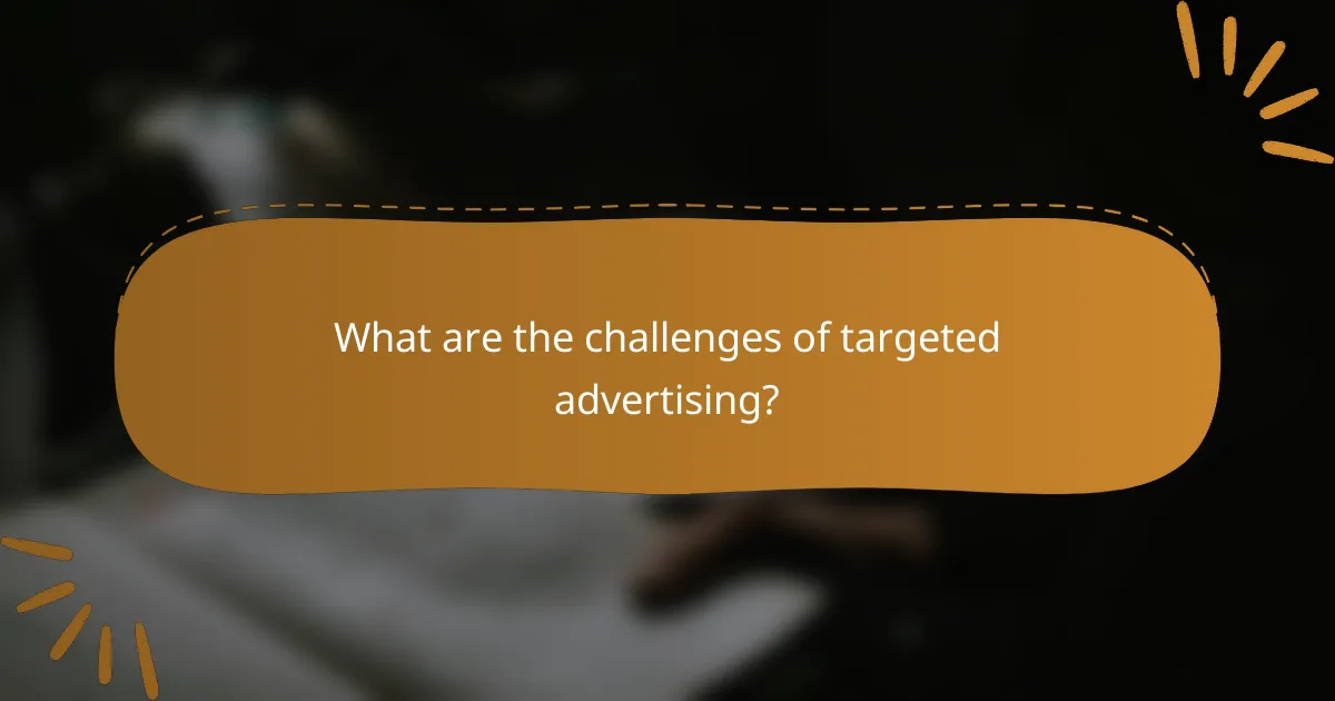 What are the challenges of targeted advertising?