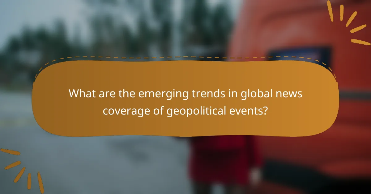 What are the emerging trends in global news coverage of geopolitical events?