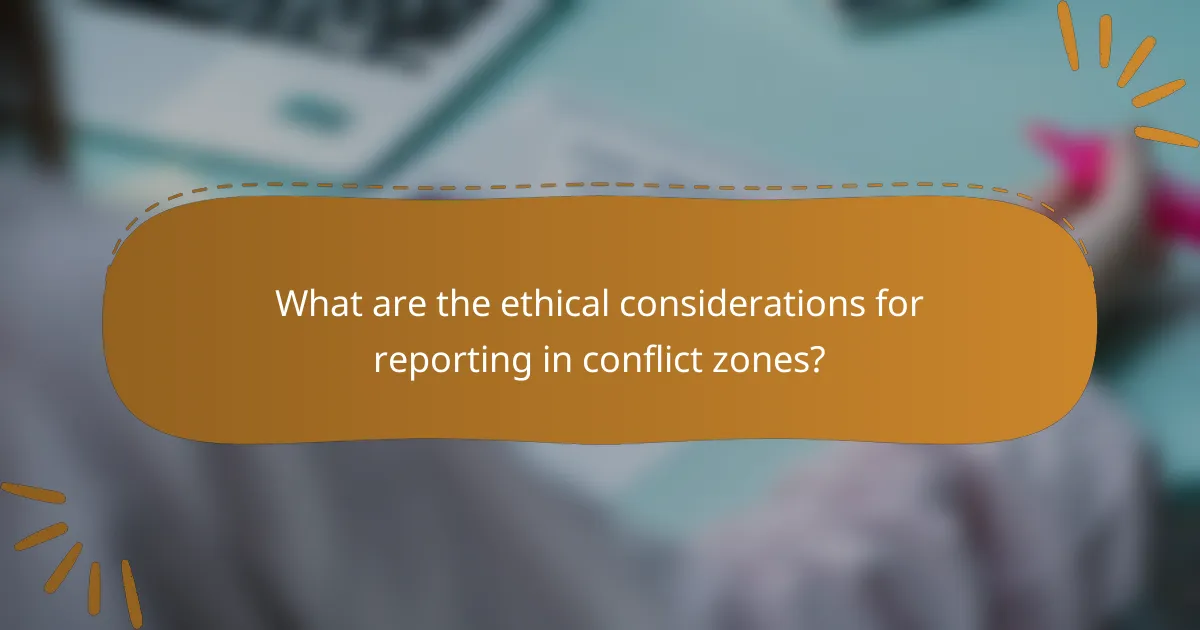 What are the ethical considerations for reporting in conflict zones?
