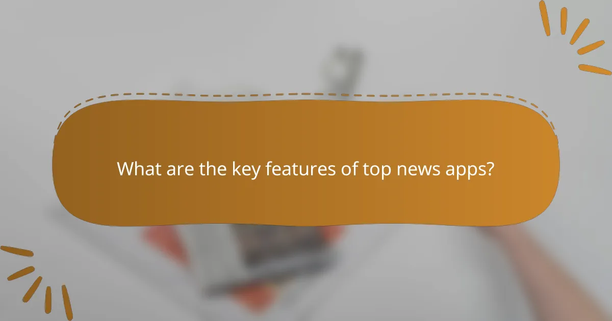 What are the key features of top news apps?