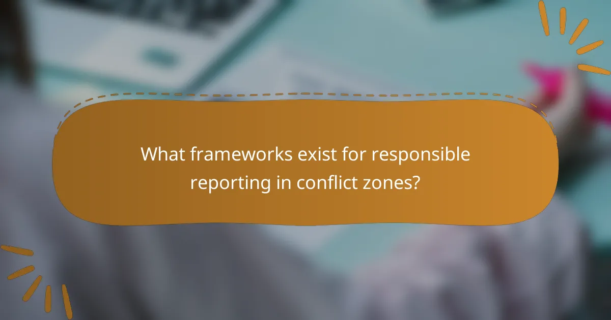 What frameworks exist for responsible reporting in conflict zones?