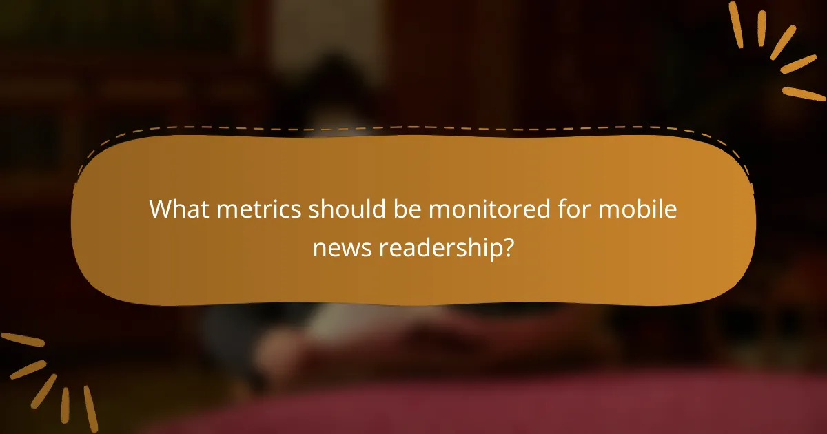 What metrics should be monitored for mobile news readership?