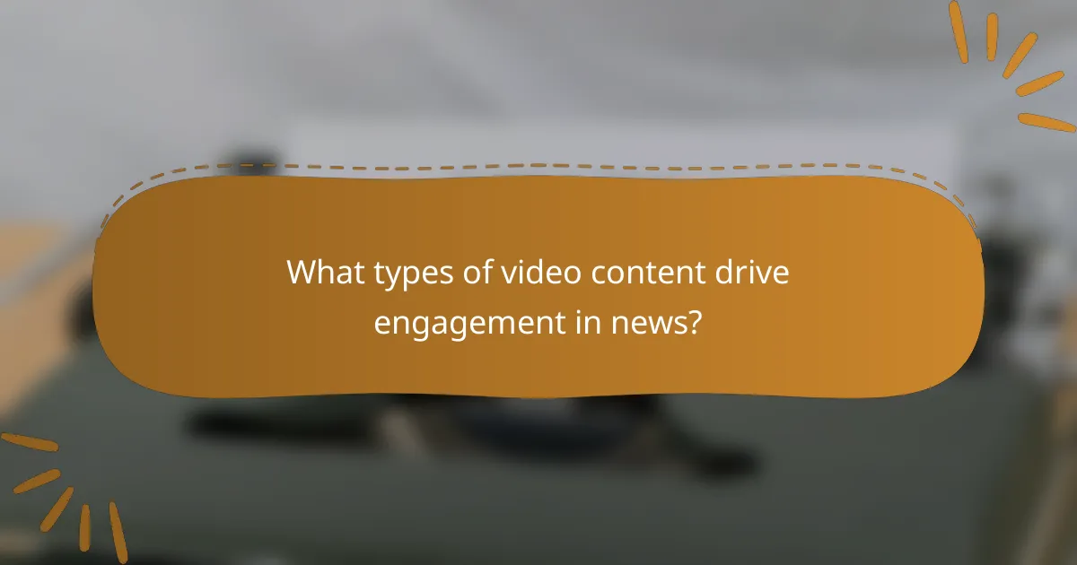 What types of video content drive engagement in news?