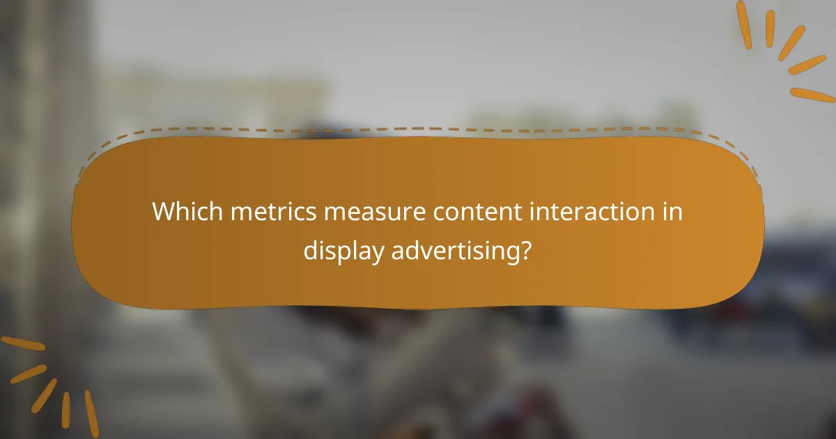 Which metrics measure content interaction in display advertising?